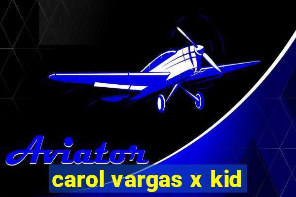 carol vargas x kid